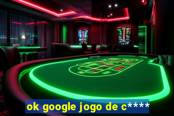 ok google jogo de c****
